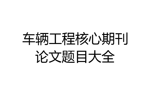 车辆工程核心期刊论文题目大全