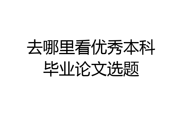 去哪里看优秀本科毕业论文选题