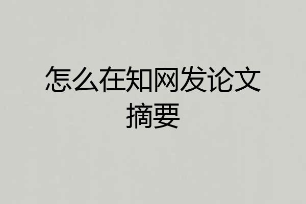 怎么在知网发论文摘要