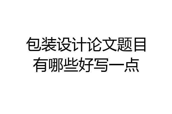 包装设计论文题目有哪些好写一点