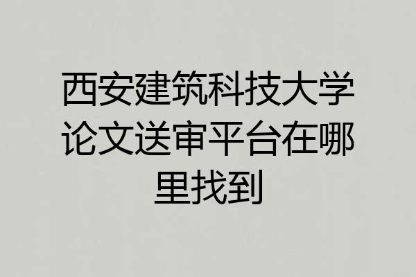西安建筑科技大学论文送审平台在哪里找到