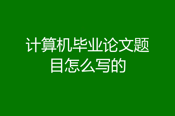 计算机毕业论文题目怎么写的