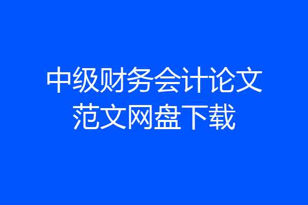 中级财务会计论文范文网盘下载