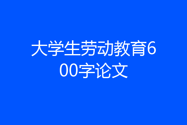 大学生劳动教育600字论文