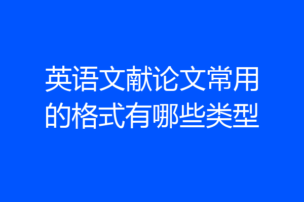 英语文献论文常用的格式有哪些类型