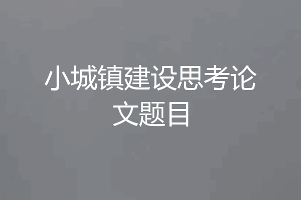 小城镇建设思考论文题目