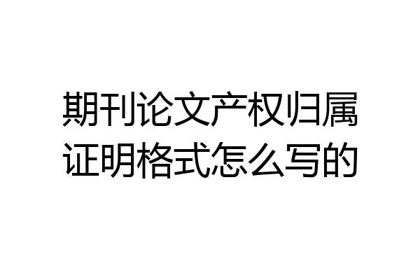 期刊论文产权归属证明格式怎么写的