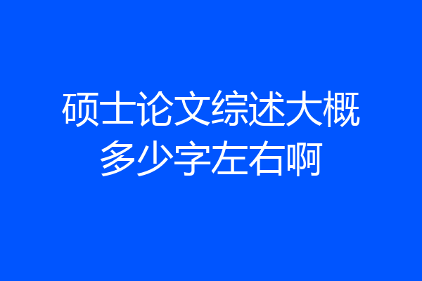 硕士论文综述大概多少字左右啊