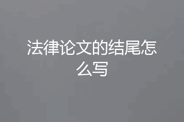法律论文的结尾怎么写
