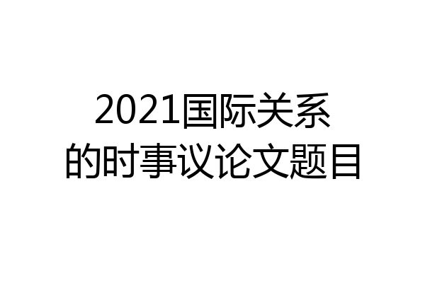 2021国际关系的时事议论文题目