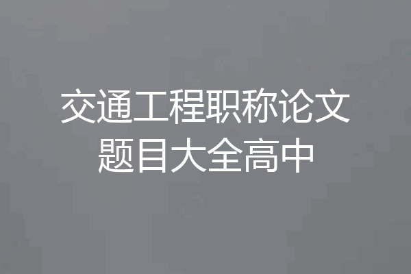 交通工程职称论文题目大全高中