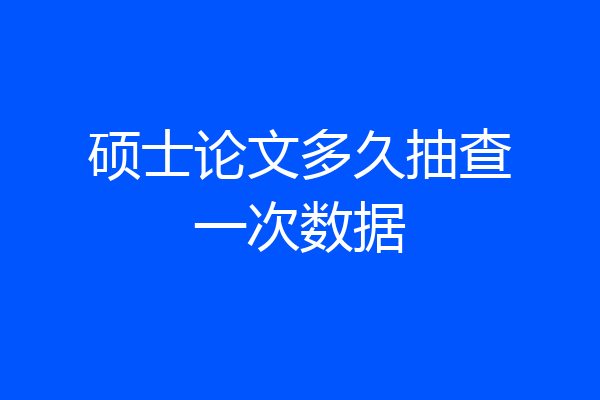 硕士论文多久抽查一次数据