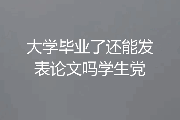 大学毕业了还能发表论文吗学生党