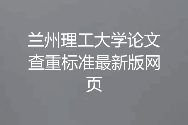 兰州理工大学论文查重标准最新版网页