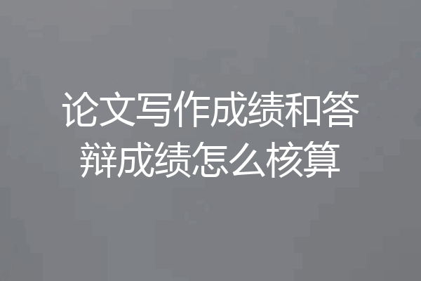 论文写作成绩和答辩成绩怎么核算