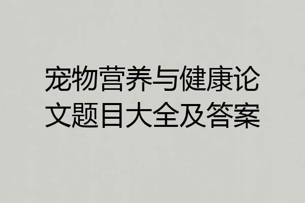 宠物营养与健康论文题目大全及答案