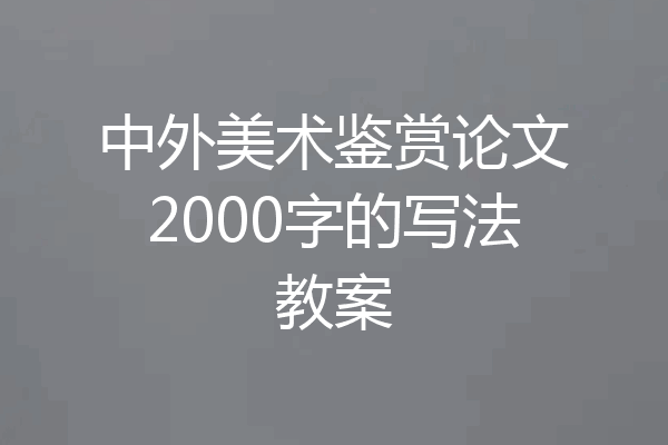 中外美术鉴赏论文2000字的写法教案
