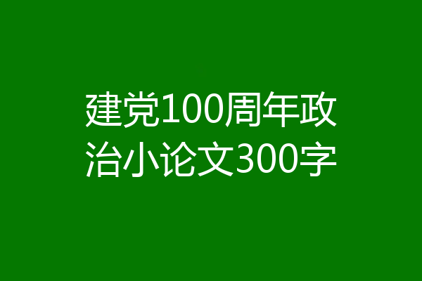 建党100周年政治小论文300字