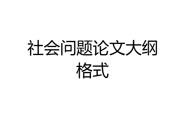 社会问题论文大纲格式