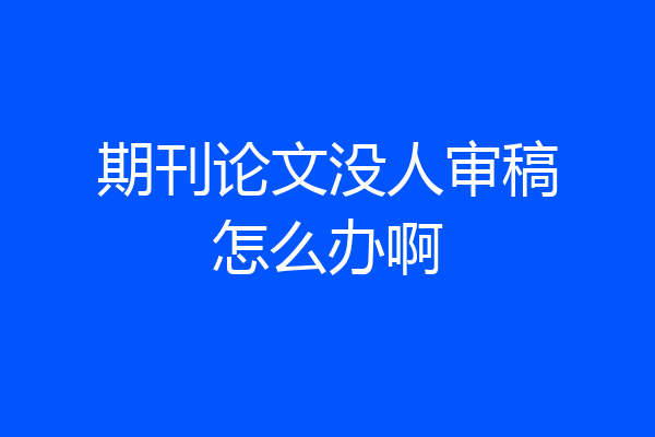 期刊论文没人审稿怎么办啊