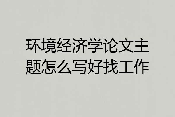 环境经济学论文主题怎么写好找工作