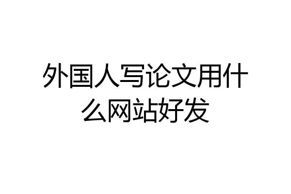 外国人写论文用什么网站好发