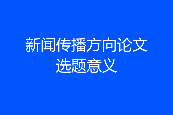 新闻传播方向论文选题意义