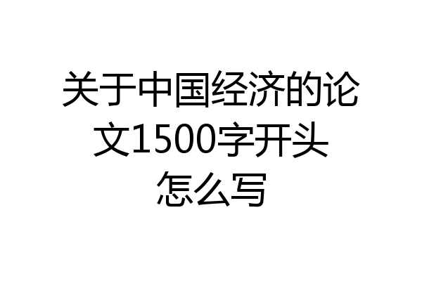 关于中国经济的论文1500字开头怎么写