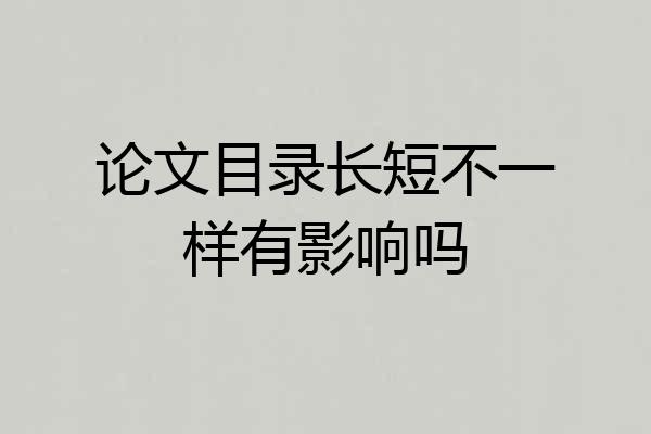 论文目录长短不一样有影响吗