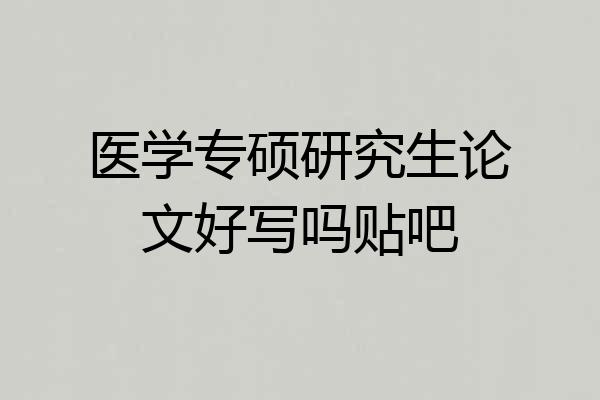 医学专硕研究生论文好写吗贴吧
