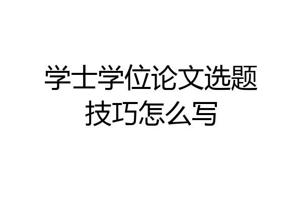 学士学位论文选题技巧怎么写