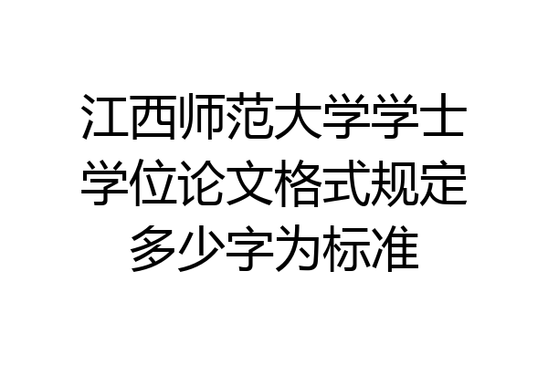 江西师范大学学士学位论文格式规定多少字为标准