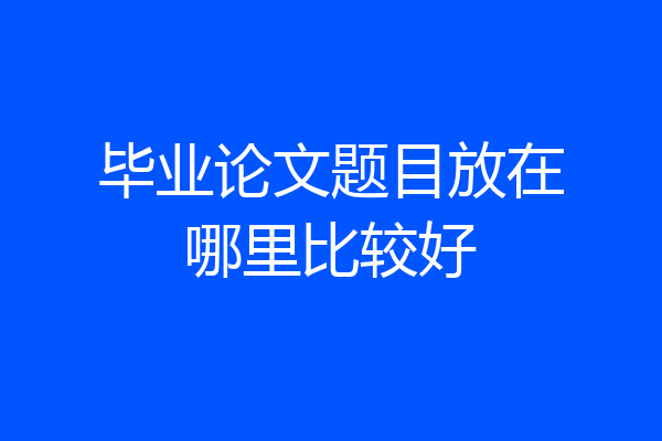 毕业论文题目放在哪里比较好
