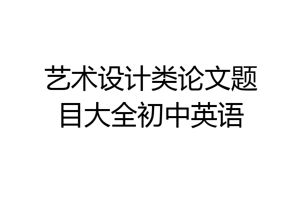 艺术设计类论文题目大全初中英语