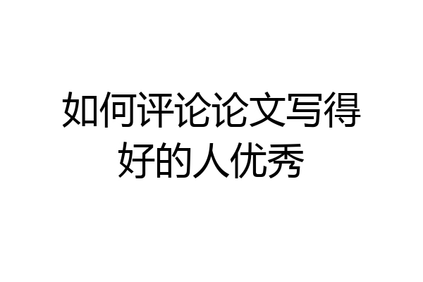 如何评论论文写得好的人优秀