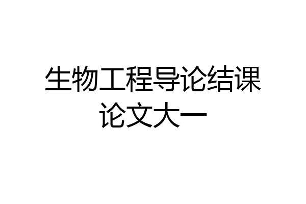 生物工程导论结课论文大一