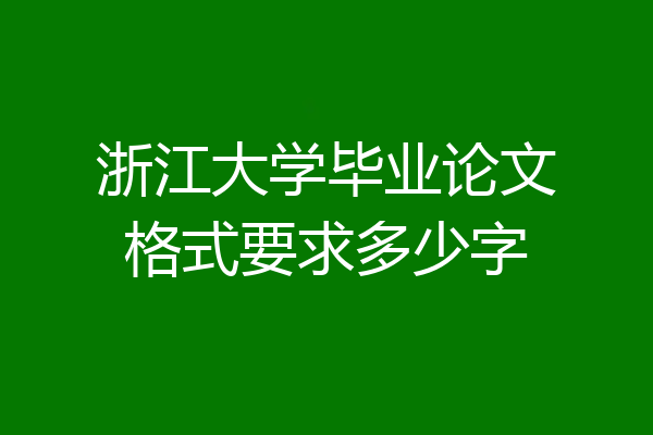 浙江大学毕业论文格式要求多少字