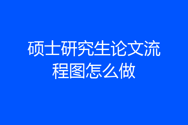 硕士研究生论文流程图怎么做