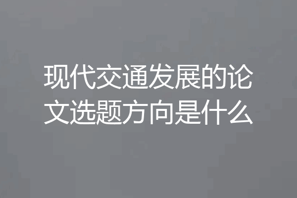 现代交通发展的论文选题方向是什么