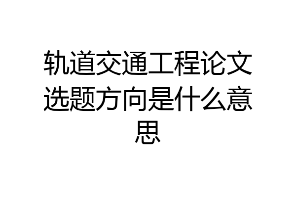 轨道交通工程论文选题方向是什么意思