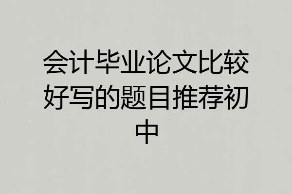会计毕业论文比较好写的题目推荐初中