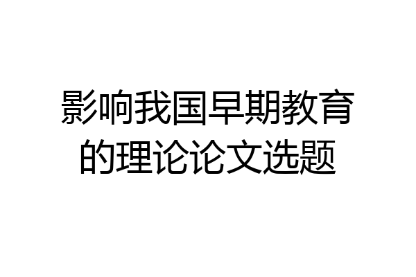 影响我国早期教育的理论论文选题