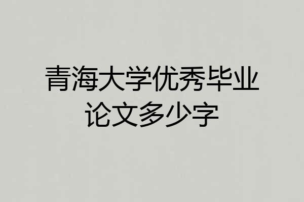 青海大学优秀毕业论文多少字