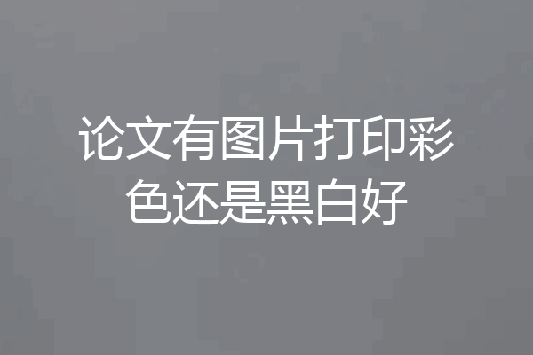 论文有图片打印彩色还是黑白好