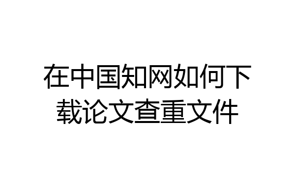在中国知网如何下载论文查重文件