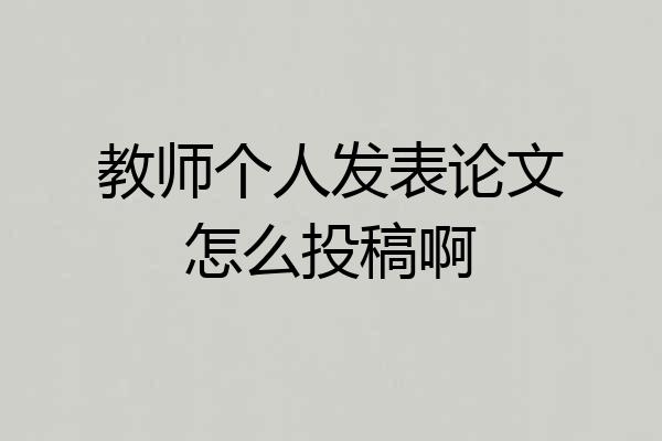 教师个人发表论文怎么投稿啊