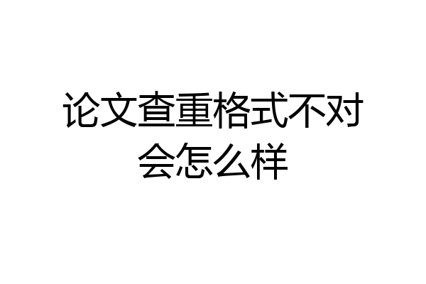 论文查重格式不对会怎么样