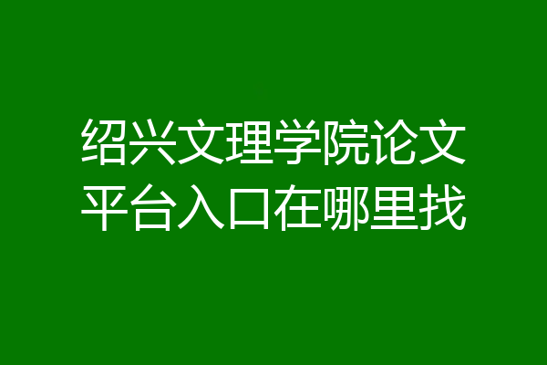 绍兴文理学院论文平台入口在哪里找