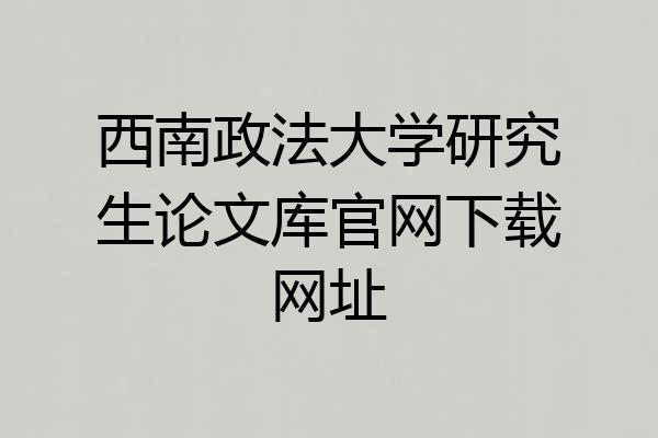 西南政法大学研究生论文库官网下载网址