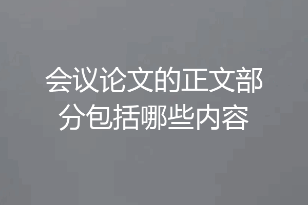 会议论文的正文部分包括哪些内容